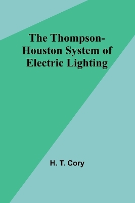 The Thompson-Houston System of Electric Lighting - H T Cory
