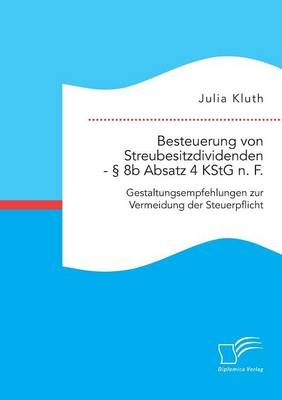 Besteuerung von Streubesitzdividenden - 8b Absatz 4 KStG n. F.: Gestaltungsempfehlungen zur Vermeidung der Steuerpflicht - Julia Kluth