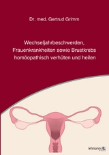 Wechseljahrbeschwerden, Frauenkrankheiten sowie Brustkrebs homöopathisch verhüten und heilen - Gertrud Grimm
